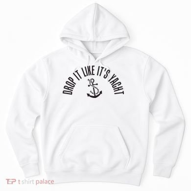 Sailing Drop It Like It's Yacht Tees Funny Sailor Hoodie