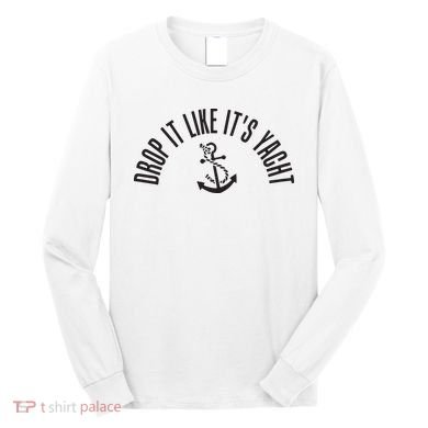 Sailing Drop It Like It's Yacht Tees Funny Sailor Long Sleeve Shirt