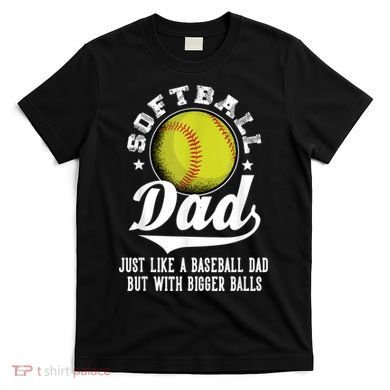 Softball Dad Like A Baseball Dad With Bigger Balls Softball T-Shirt