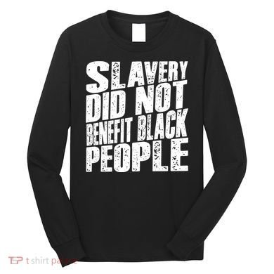 Slavery Did Not Benefit Black People Long Sleeve Shirt