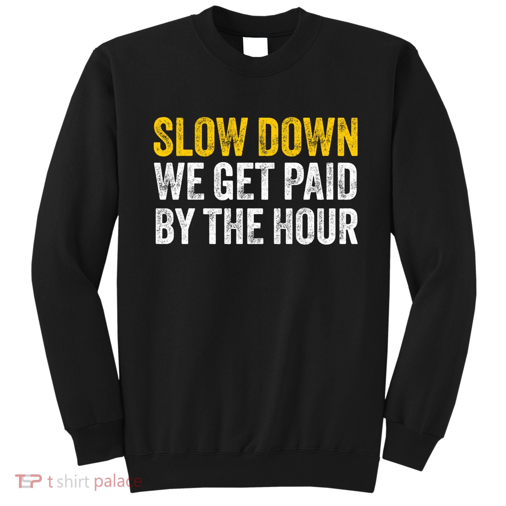 Slow Down We Get Paid By The Hour Funny Laborers Labor Day Sweatshirt