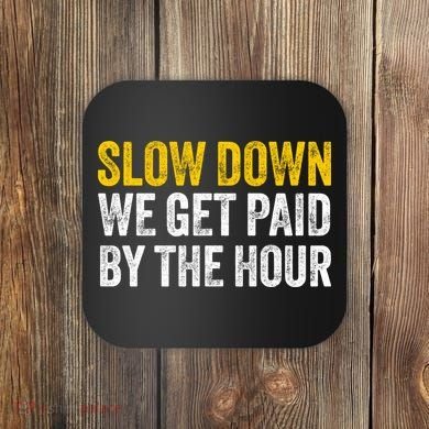 Slow Down We Get Paid By The Hour Funny Laborers Labor Day Coaster
