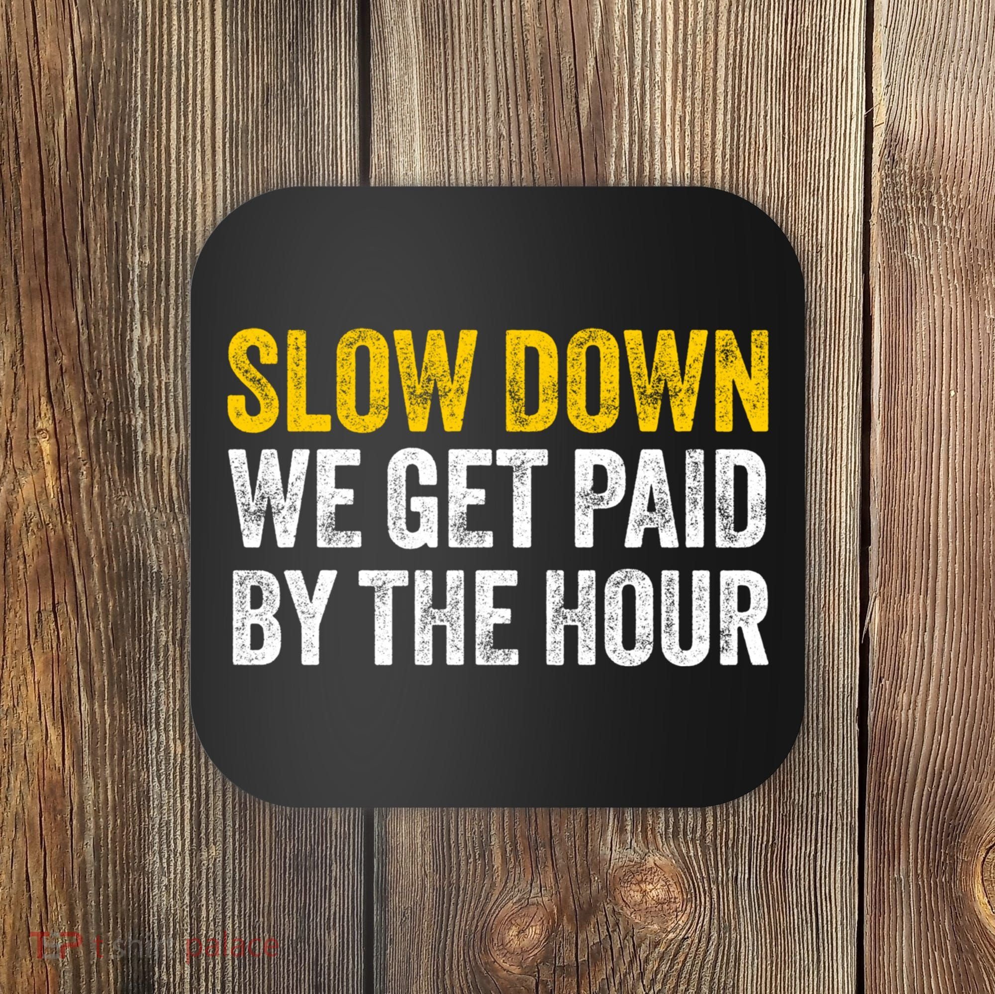 Slow Down We Get Paid By The Hour Funny Laborers Labor Day Coaster