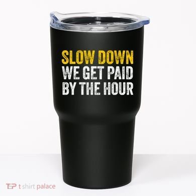 Slow Down We Get Paid By The Hour Funny Laborers Labor Day Tumbler