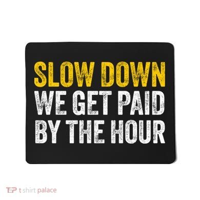 Slow Down We Get Paid By The Hour Funny Laborers Labor Day Mousepad