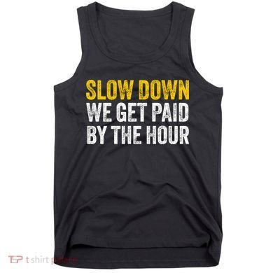 Slow Down We Get Paid By The Hour Funny Laborers Labor Day Tank Top