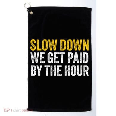 Slow Down We Get Paid By The Hour Funny Laborers Labor Day Golf Towel