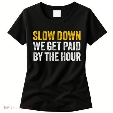 Slow Down We Get Paid By The Hour Funny Laborers Labor Day Women's T-Shirt