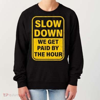 Slow Down We Get Paid By The Hour Funny Laborers Labor Day Women's Sweatshirt