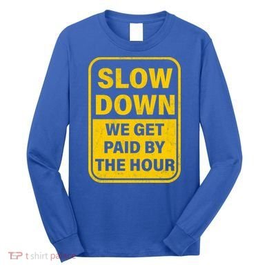 Slow Down We Get Paid By The Hour Funny Laborers Labor Day Long Sleeve Shirt
