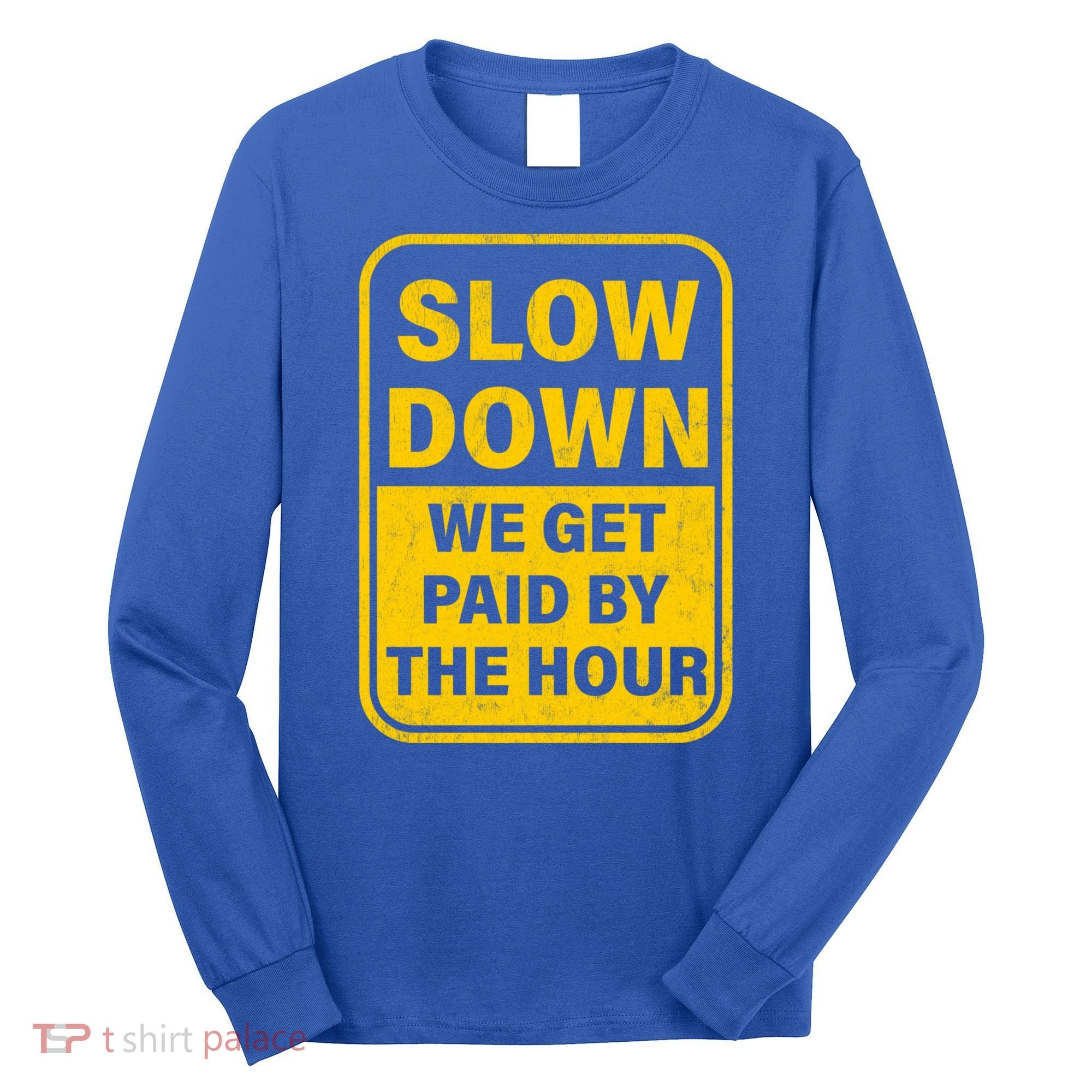 Slow Down We Get Paid By The Hour Funny Laborers Labor Day Long Sleeve Shirt