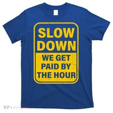 Slow Down We Get Paid By The Hour Funny Laborers Labor Day T-Shirt