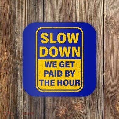 Slow Down We Get Paid By The Hour Funny Laborers Labor Day Coaster