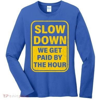 Slow Down We Get Paid By The Hour Funny Laborers Labor Day Women's Long Sleeve Shirt