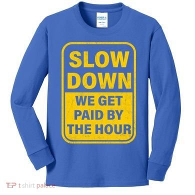 Slow Down We Get Paid By The Hour Funny Laborers Labor Day Kids Long Sleeve Shirt