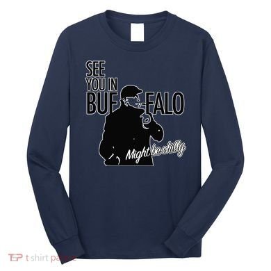 See You In Buffalo Might Be Chilly Long Sleeve Shirt