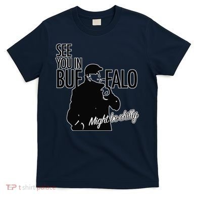 See You In Buffalo Might Be Chilly T-Shirt