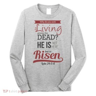 Seek Living Among Dead He Is Risen Jesus Long Sleeve Shirt
