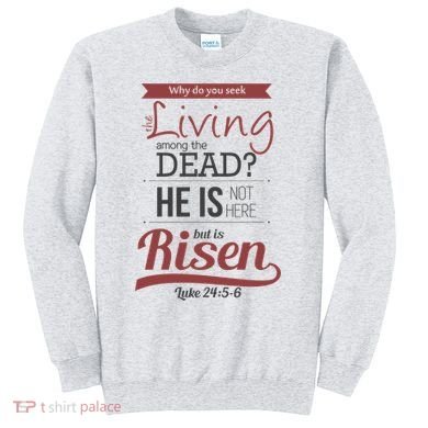 Seek Living Among Dead He Is Risen Jesus Sweatshirt