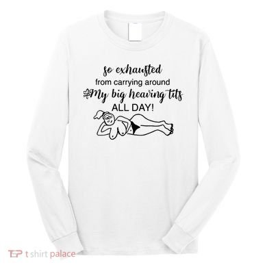So Exhausted From Carrying Around My Big Heaving Tits All Day Long Sleeve Shirt