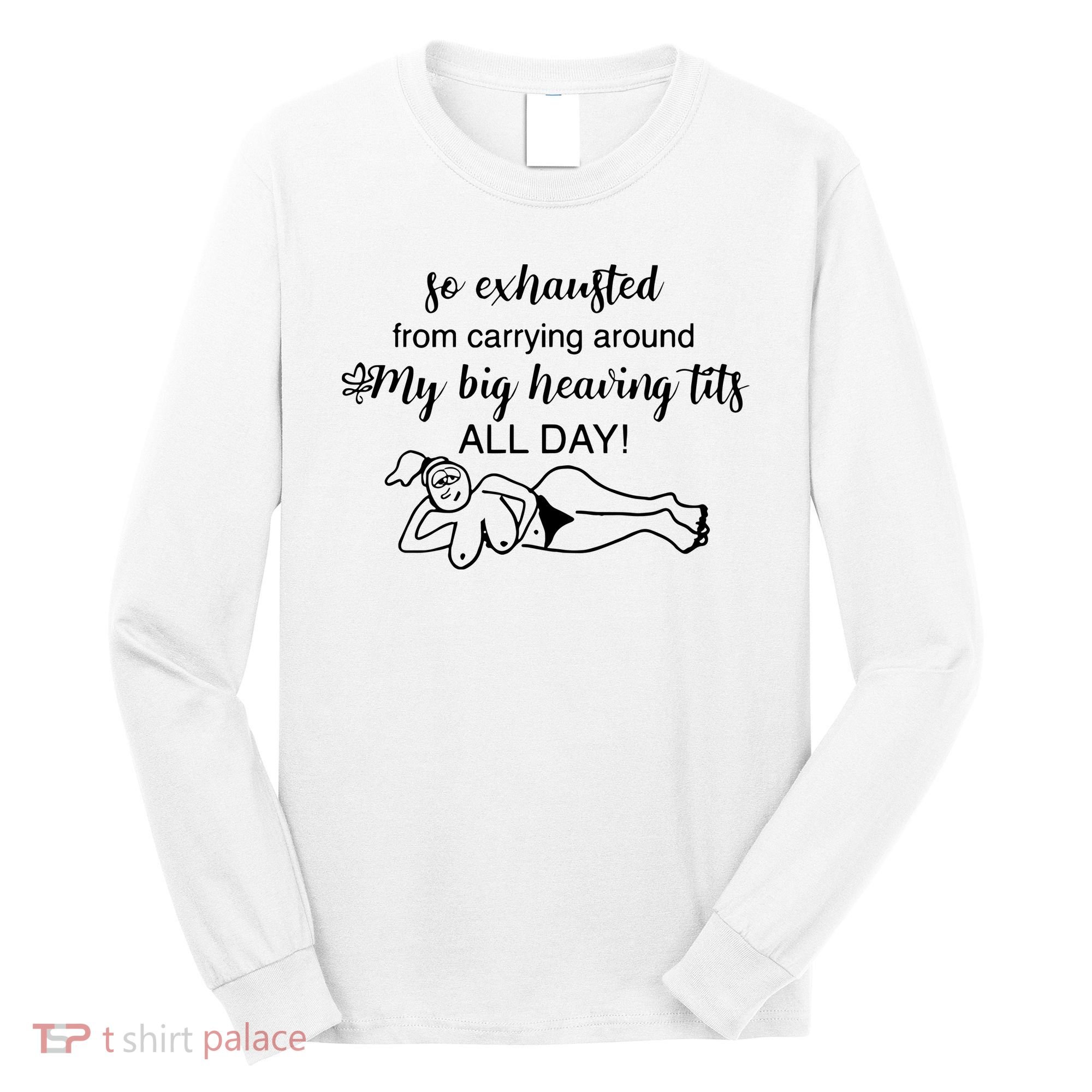 So Exhausted From Carrying Around My Big Heaving Tits All Day Long Sleeve Shirt