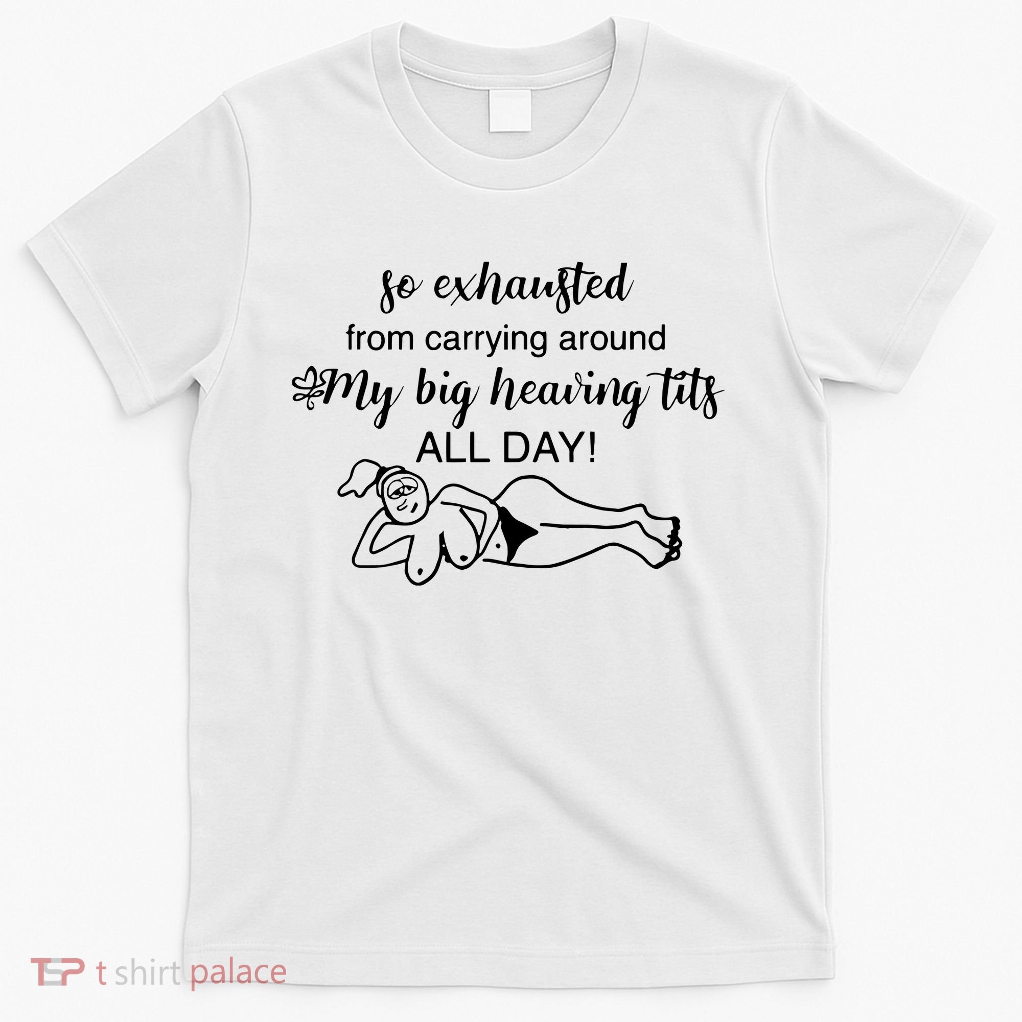 So Exhausted From Carrying Around My Big Heaving Tits All Day T-Shirt