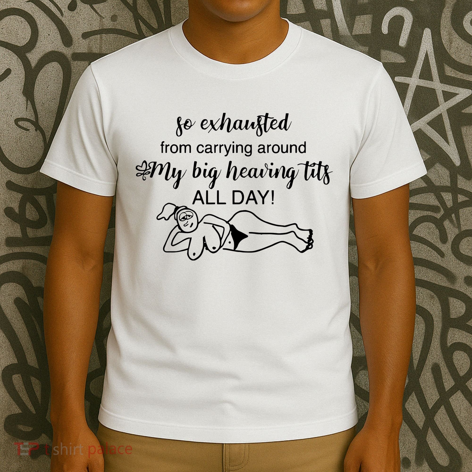 So Exhausted From Carrying Around My Big Heaving Tits All Day T-Shirt