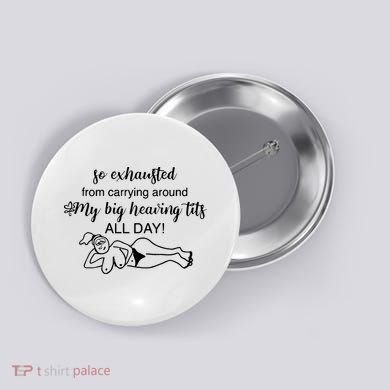 So Exhausted From Carrying Around My Big Heaving Tits All Day Button