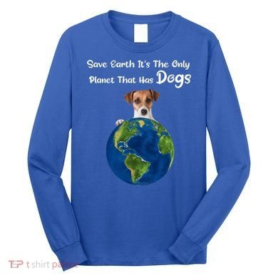 Save Earth Its The Only Planet That Has Dogs Earth Day Gift Long Sleeve Shirt