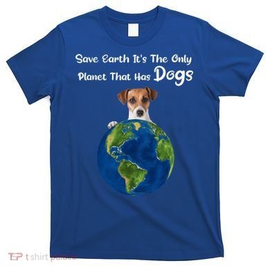 Save Earth Its The Only Planet That Has Dogs Earth Day Gift T-Shirt
