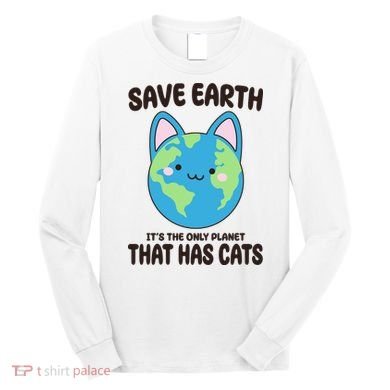 Save Earth It's The Only Planet That Has Cats Funny Cute Long Sleeve Shirt