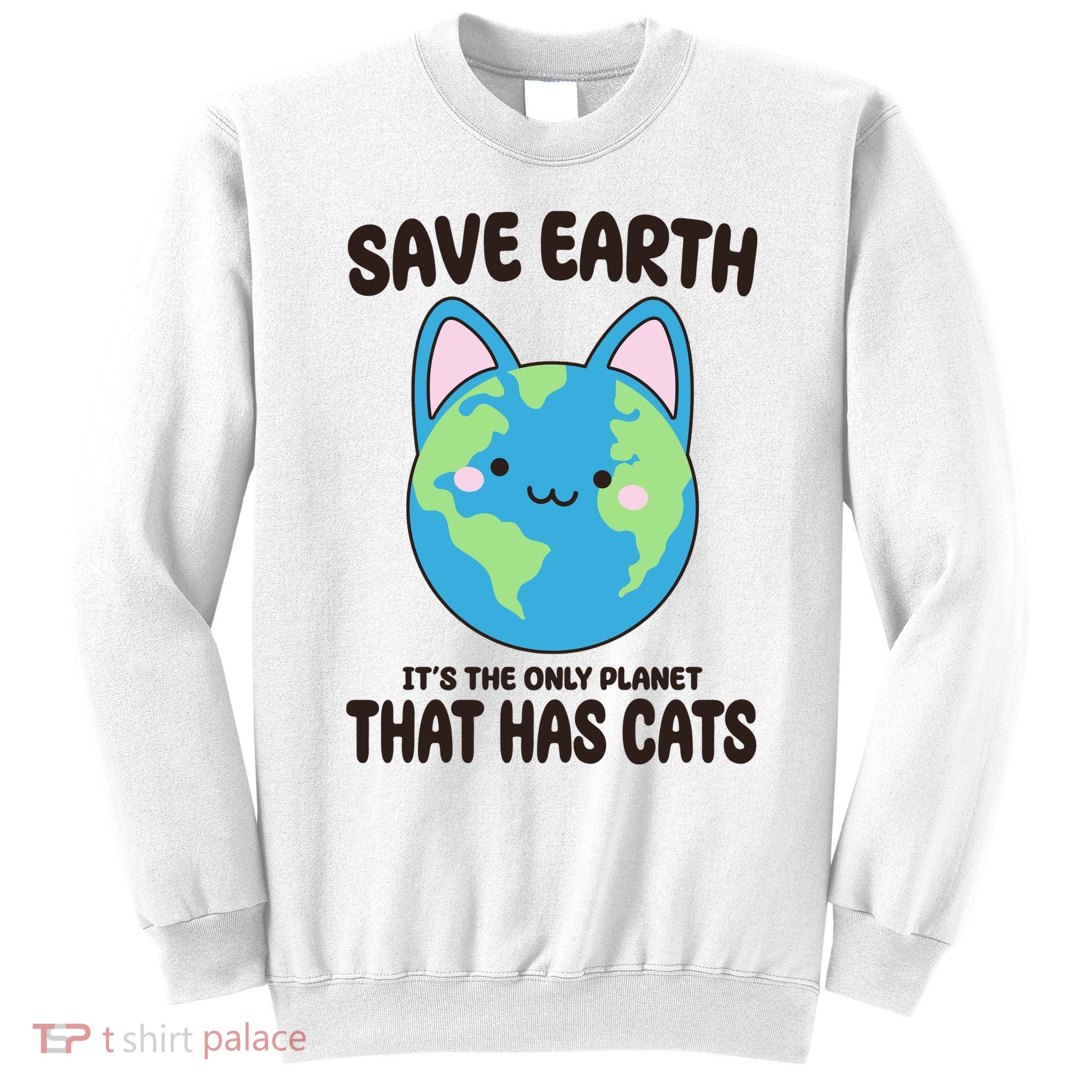 Save Earth It's The Only Planet That Has Cats Funny Cute Sweatshirt