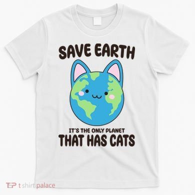 Save Earth It's The Only Planet That Has Cats Funny Cute T-Shirt
