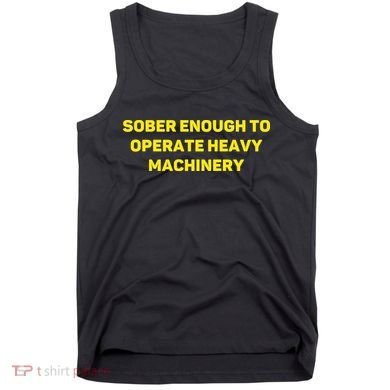 Sober Enough To Operate Heavy Machinery Funny College Party Drinking Tank Top