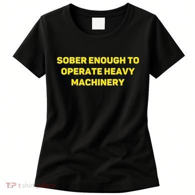 Sober Enough To Operate Heavy Machinery Funny College Party Drinking Women's T-Shirt