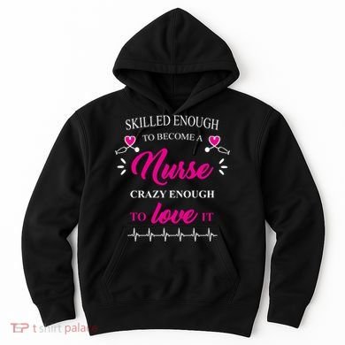 Skilled Enough To Become A Nurse Crazy Enough To Love It Hoodie
