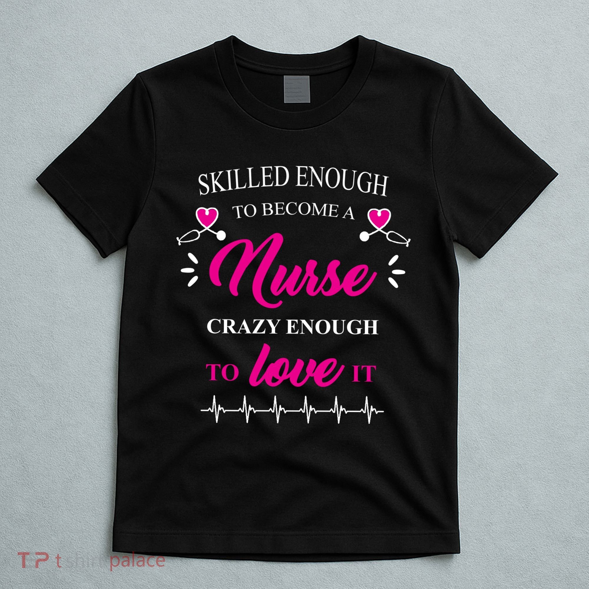 Skilled Enough To Become A Nurse Crazy Enough To Love It T-Shirt