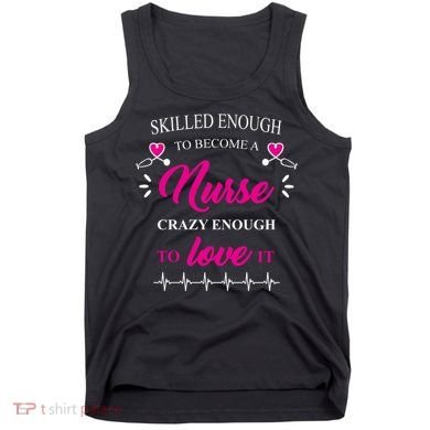 Skilled Enough To Become A Nurse Crazy Enough To Love It Tank Top