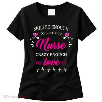 Skilled Enough To Become A Nurse Crazy Enough To Love It Women's T-Shirt
