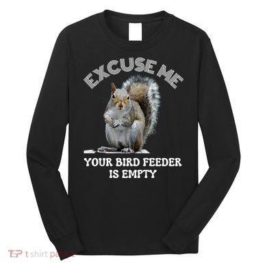 Squirrel Excuse To Me Your Bird Feeder Is Empty Cute Saying Long Sleeve Shirt