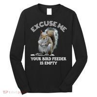 Squirrel Excuse To Me Your Bird Feeder Is Empty Cute Saying Long Sleeve Shirt thumb 0