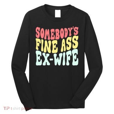 Somebody's Fine Ass ExWife Funny Sayings Long Sleeve Shirt