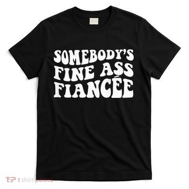 Somebodys Fine Ass Fiancee T-Shirt