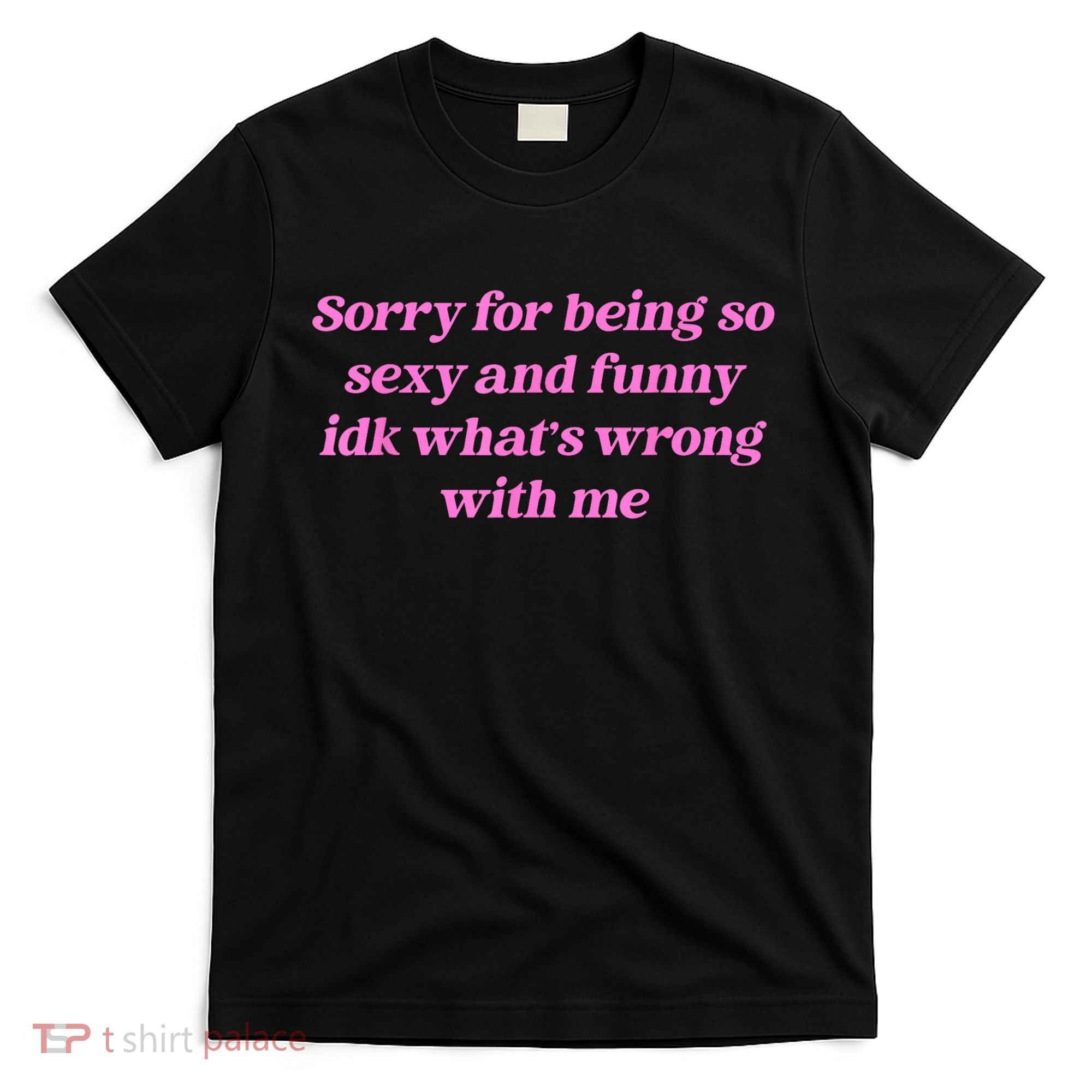 Sorry For Being So Sexy Funny Quote T-Shirt