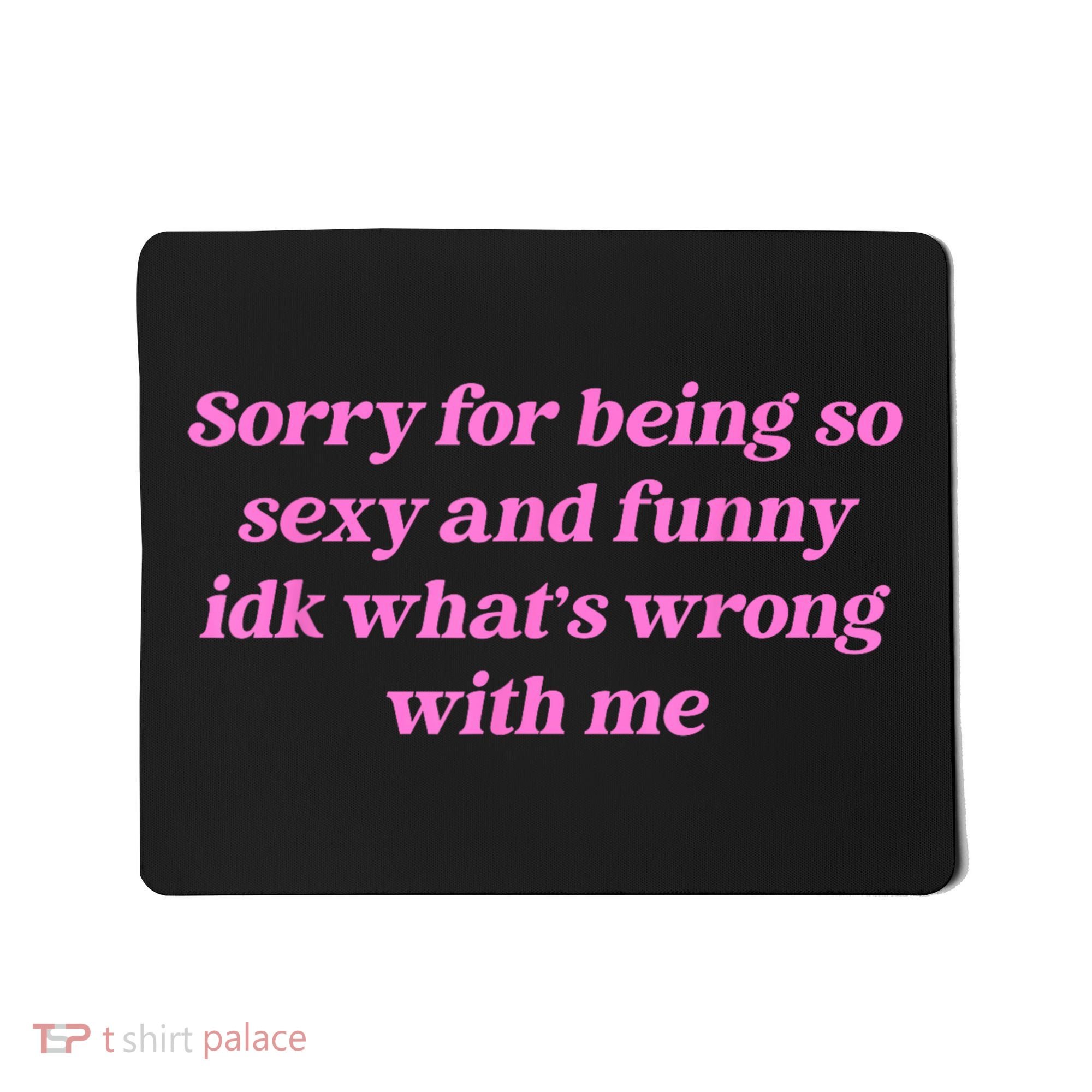 Sorry For Being So Sexy Funny Quote Mousepad