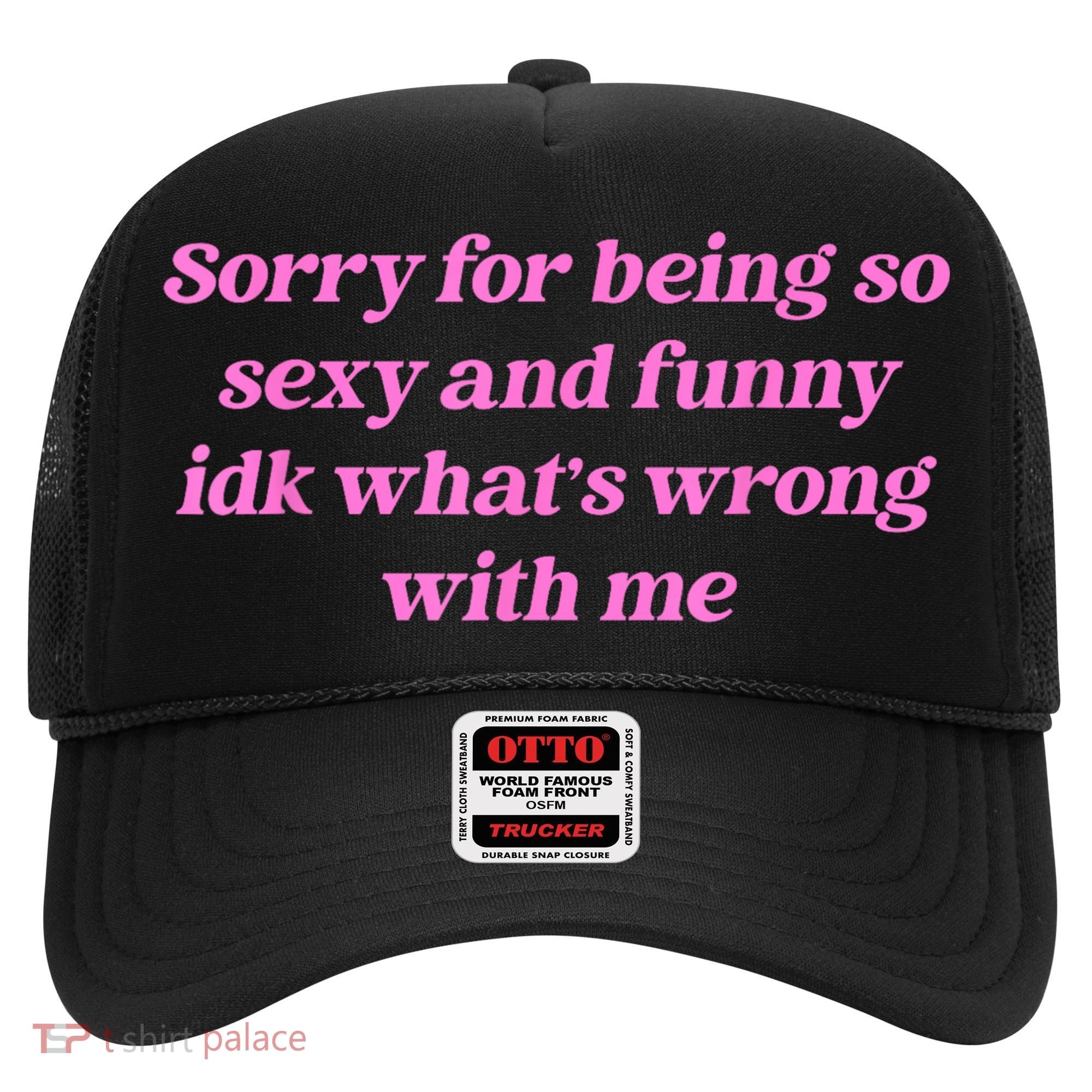 Sorry For Being So Sexy Funny Quote Hat
