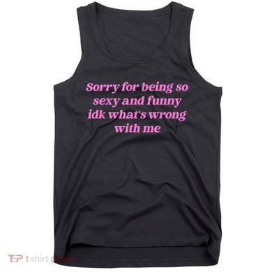 Sorry For Being So Sexy Funny Quote Tank Top
