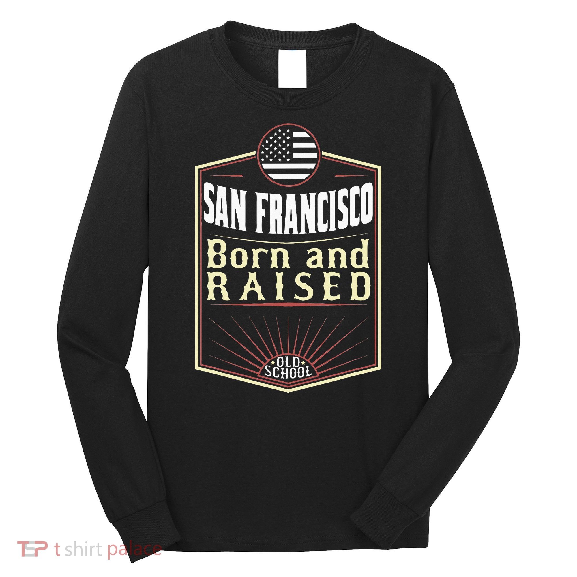 San Francisco Born And Raised Gift Usa City Long Sleeve Shirt