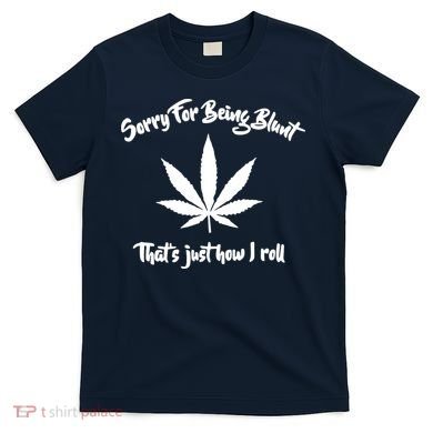 Sorry For Being Blunt That's Just How I Roll Funny Weed T-Shirt