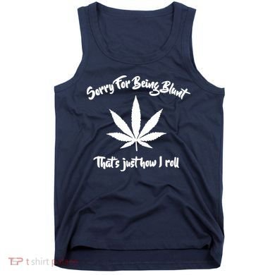 Sorry For Being Blunt That's Just How I Roll Funny Weed Tank Top